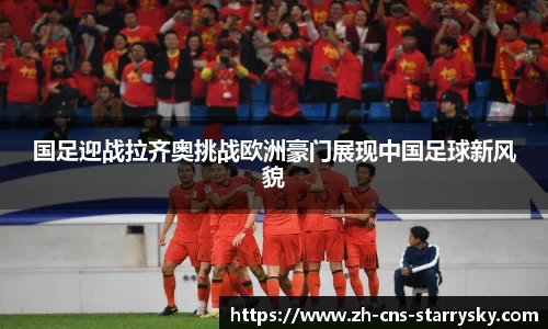 国足迎战拉齐奥挑战欧洲豪门展现中国足球新风貌